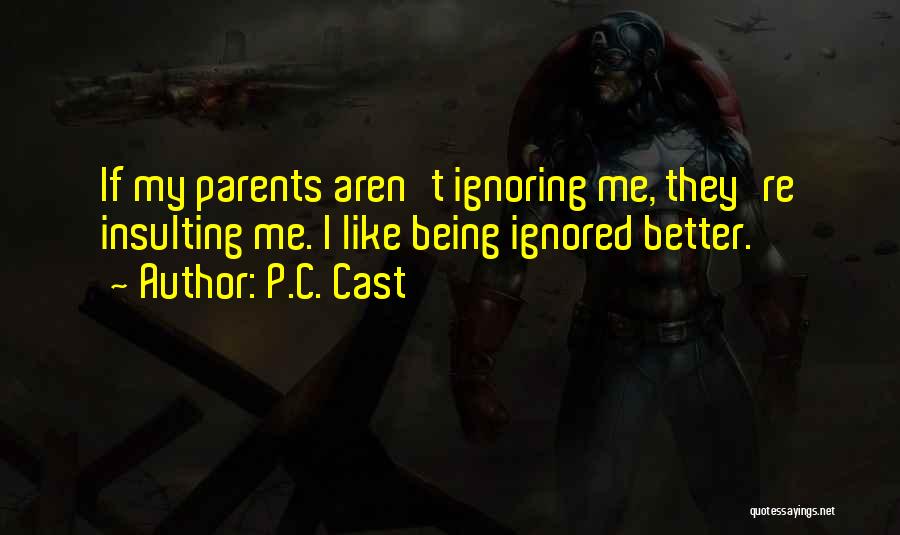 P.C. Cast Quotes: If My Parents Aren't Ignoring Me, They're Insulting Me. I Like Being Ignored Better.