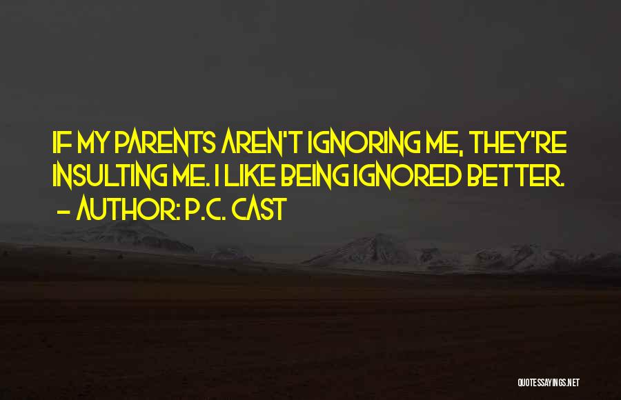 P.C. Cast Quotes: If My Parents Aren't Ignoring Me, They're Insulting Me. I Like Being Ignored Better.