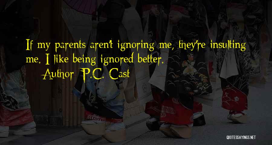 P.C. Cast Quotes: If My Parents Aren't Ignoring Me, They're Insulting Me. I Like Being Ignored Better.