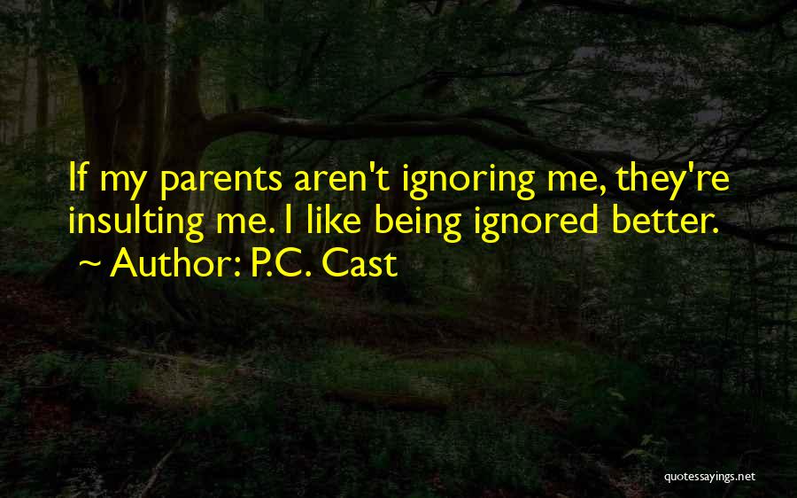 P.C. Cast Quotes: If My Parents Aren't Ignoring Me, They're Insulting Me. I Like Being Ignored Better.