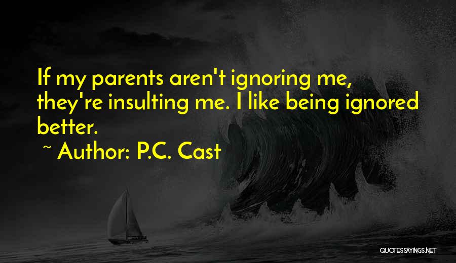 P.C. Cast Quotes: If My Parents Aren't Ignoring Me, They're Insulting Me. I Like Being Ignored Better.