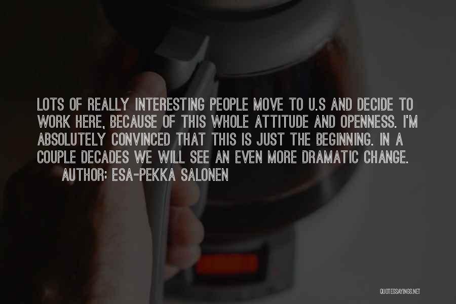 Esa-Pekka Salonen Quotes: Lots Of Really Interesting People Move To U.s And Decide To Work Here, Because Of This Whole Attitude And Openness.