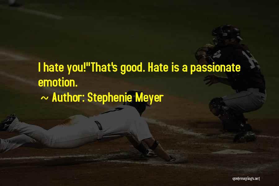 Stephenie Meyer Quotes: I Hate You!''that's Good. Hate Is A Passionate Emotion.