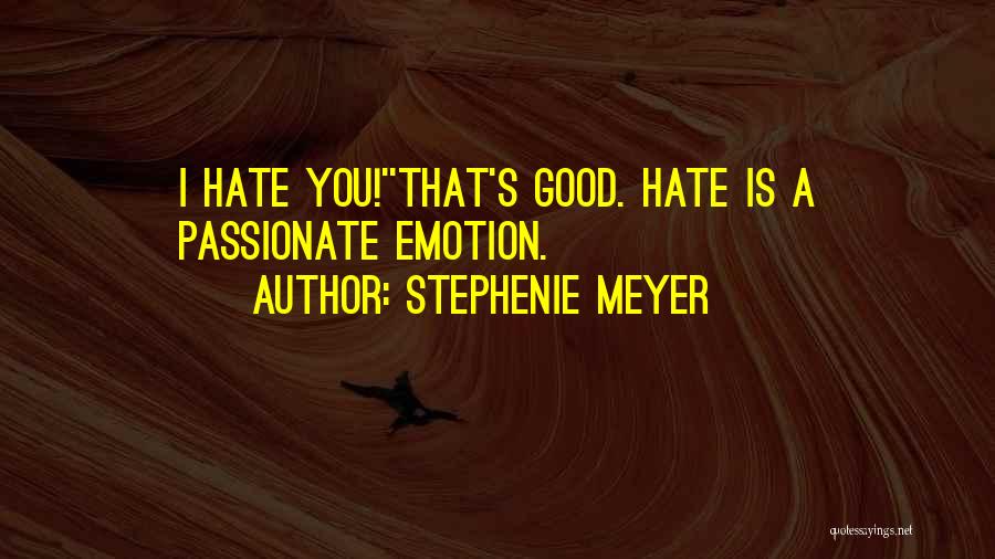 Stephenie Meyer Quotes: I Hate You!''that's Good. Hate Is A Passionate Emotion.