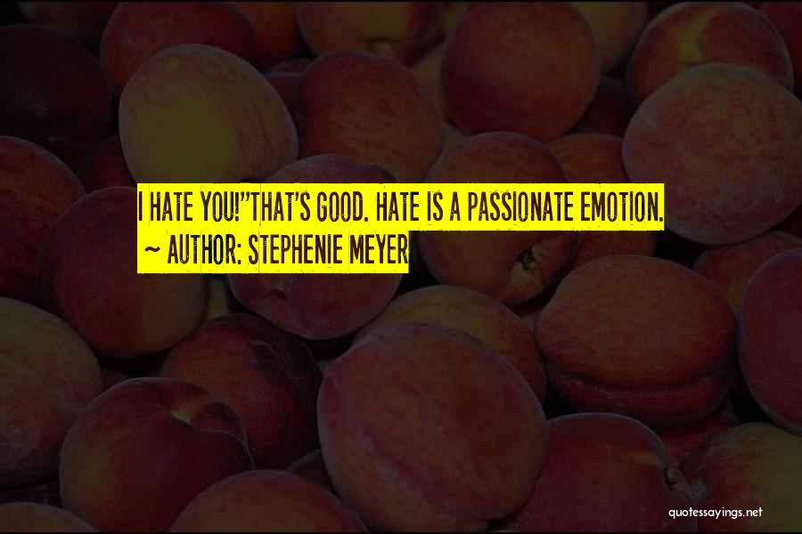 Stephenie Meyer Quotes: I Hate You!''that's Good. Hate Is A Passionate Emotion.