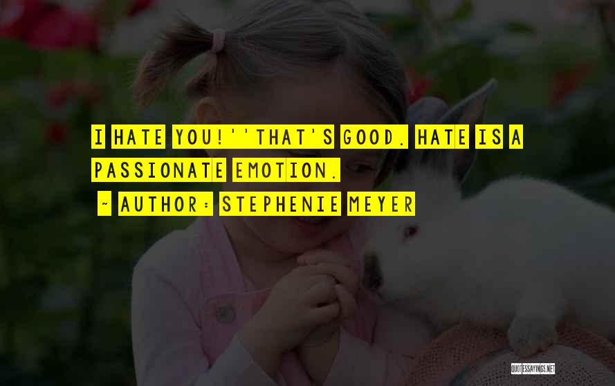 Stephenie Meyer Quotes: I Hate You!''that's Good. Hate Is A Passionate Emotion.
