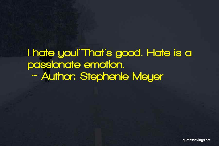 Stephenie Meyer Quotes: I Hate You!''that's Good. Hate Is A Passionate Emotion.