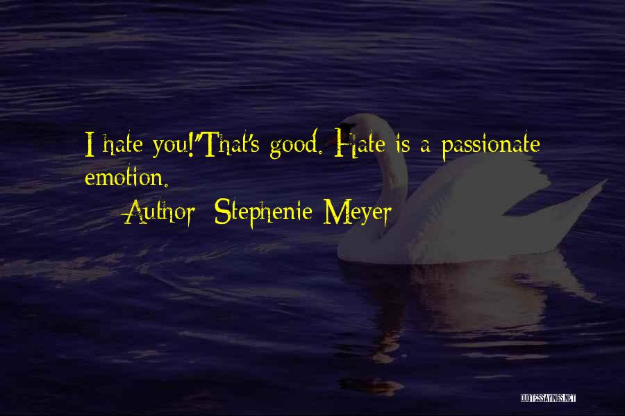 Stephenie Meyer Quotes: I Hate You!''that's Good. Hate Is A Passionate Emotion.