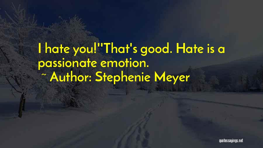 Stephenie Meyer Quotes: I Hate You!''that's Good. Hate Is A Passionate Emotion.