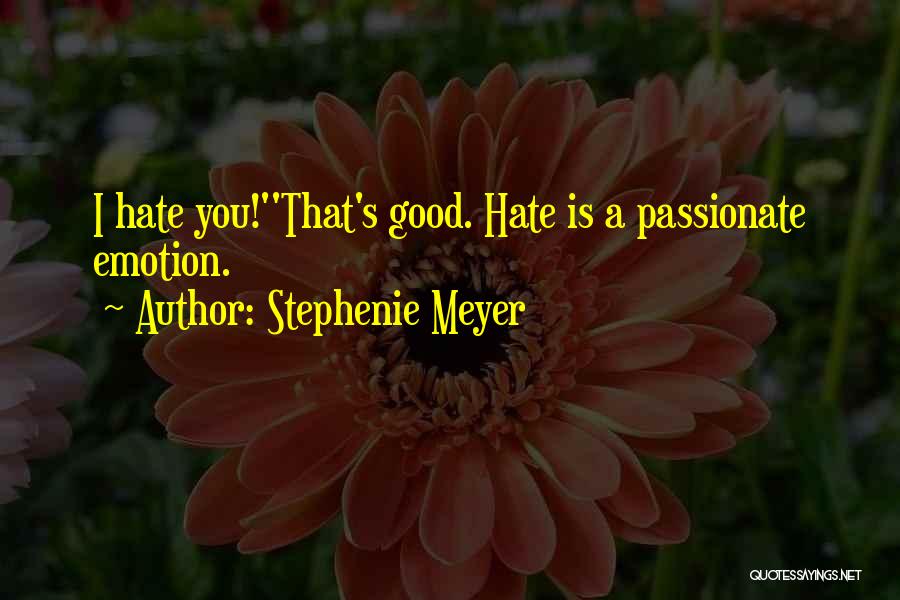 Stephenie Meyer Quotes: I Hate You!''that's Good. Hate Is A Passionate Emotion.