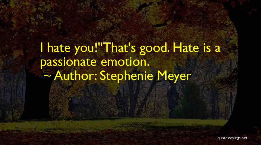 Stephenie Meyer Quotes: I Hate You!''that's Good. Hate Is A Passionate Emotion.