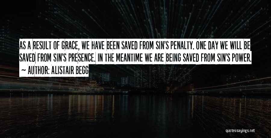 Alistair Begg Quotes: As A Result Of Grace, We Have Been Saved From Sin's Penalty. One Day We Will Be Saved From Sin's