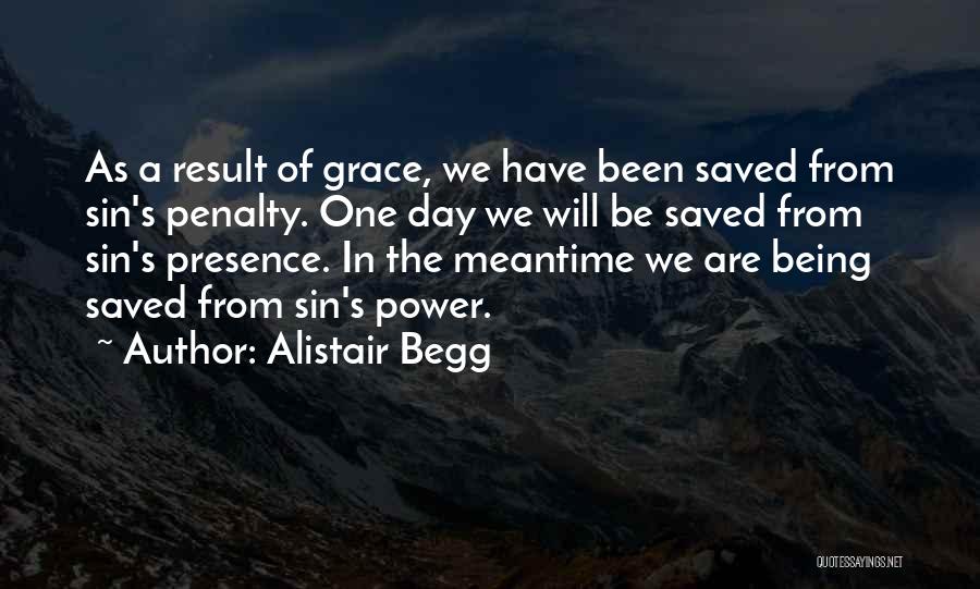 Alistair Begg Quotes: As A Result Of Grace, We Have Been Saved From Sin's Penalty. One Day We Will Be Saved From Sin's