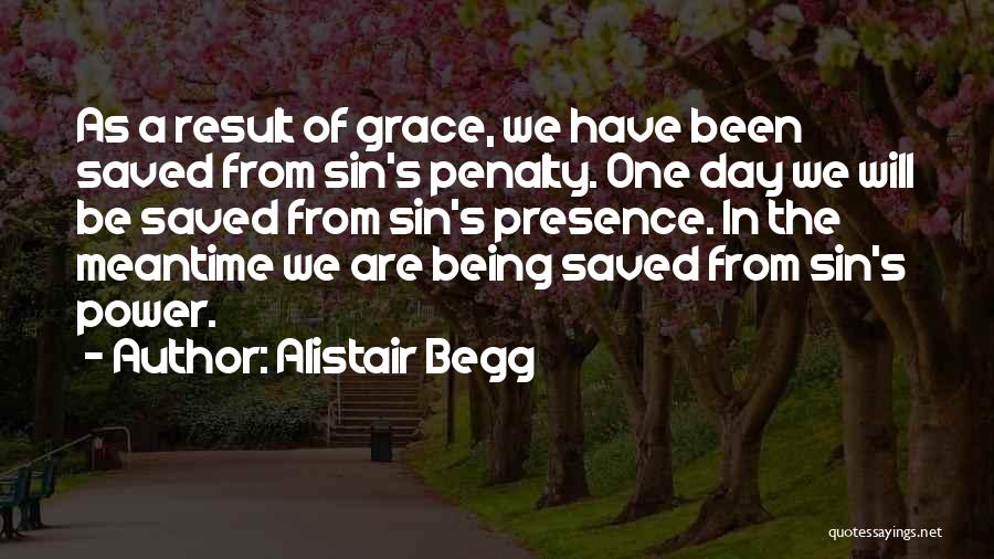 Alistair Begg Quotes: As A Result Of Grace, We Have Been Saved From Sin's Penalty. One Day We Will Be Saved From Sin's