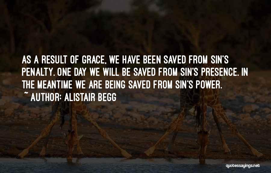 Alistair Begg Quotes: As A Result Of Grace, We Have Been Saved From Sin's Penalty. One Day We Will Be Saved From Sin's