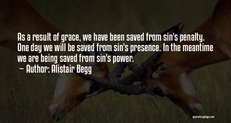 Alistair Begg Quotes: As A Result Of Grace, We Have Been Saved From Sin's Penalty. One Day We Will Be Saved From Sin's