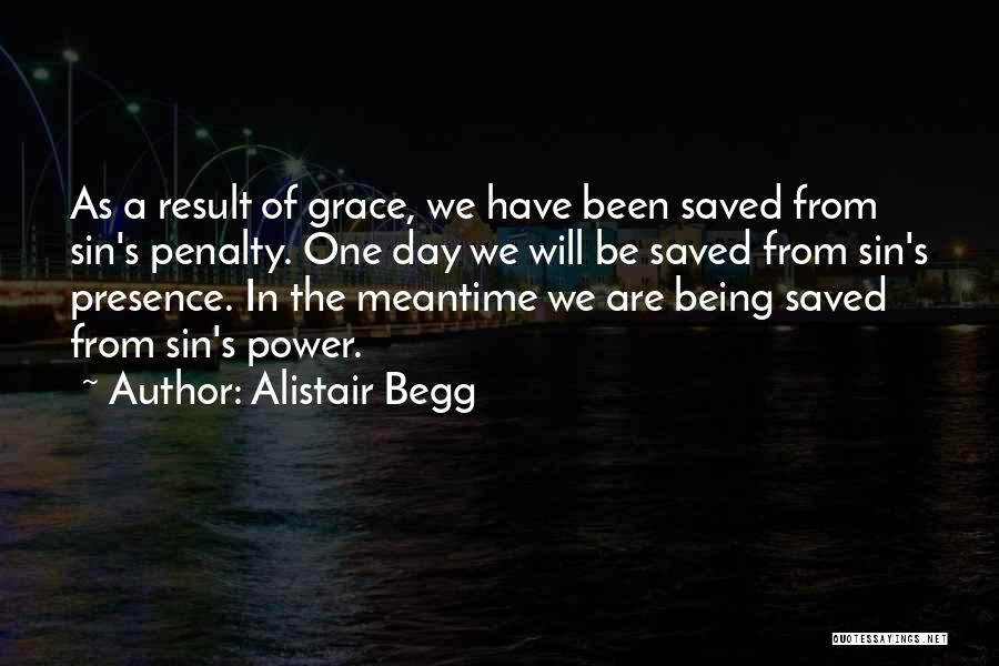 Alistair Begg Quotes: As A Result Of Grace, We Have Been Saved From Sin's Penalty. One Day We Will Be Saved From Sin's