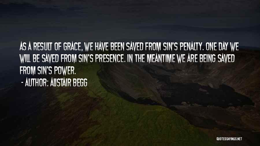 Alistair Begg Quotes: As A Result Of Grace, We Have Been Saved From Sin's Penalty. One Day We Will Be Saved From Sin's