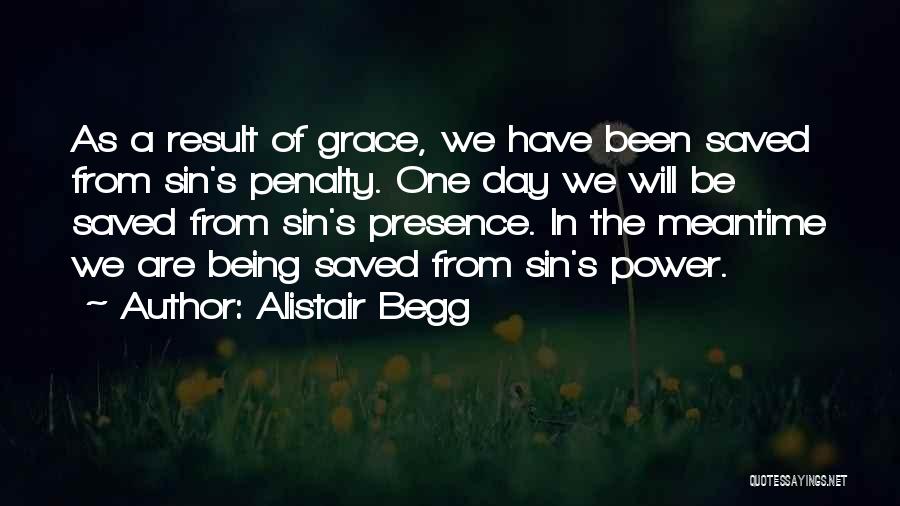 Alistair Begg Quotes: As A Result Of Grace, We Have Been Saved From Sin's Penalty. One Day We Will Be Saved From Sin's