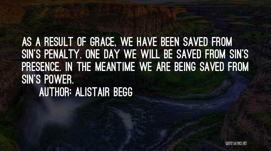 Alistair Begg Quotes: As A Result Of Grace, We Have Been Saved From Sin's Penalty. One Day We Will Be Saved From Sin's