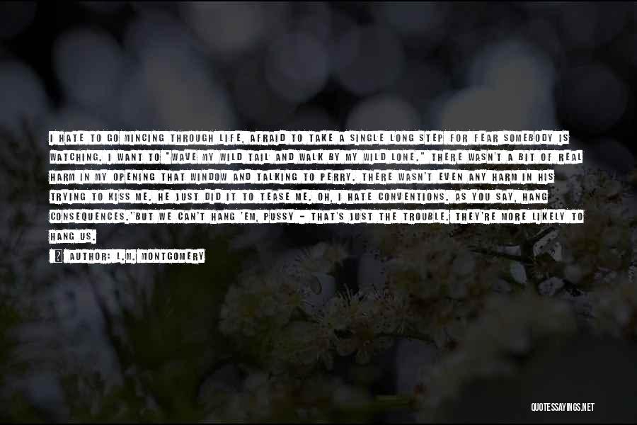 L.M. Montgomery Quotes: I Hate To Go Mincing Through Life, Afraid To Take A Single Long Step For Fear Somebody Is Watching. I