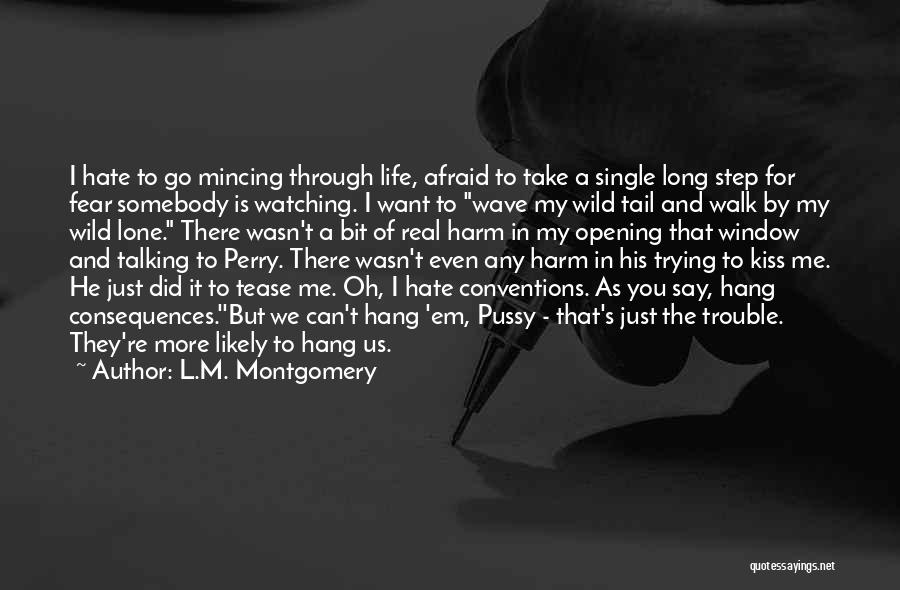 L.M. Montgomery Quotes: I Hate To Go Mincing Through Life, Afraid To Take A Single Long Step For Fear Somebody Is Watching. I