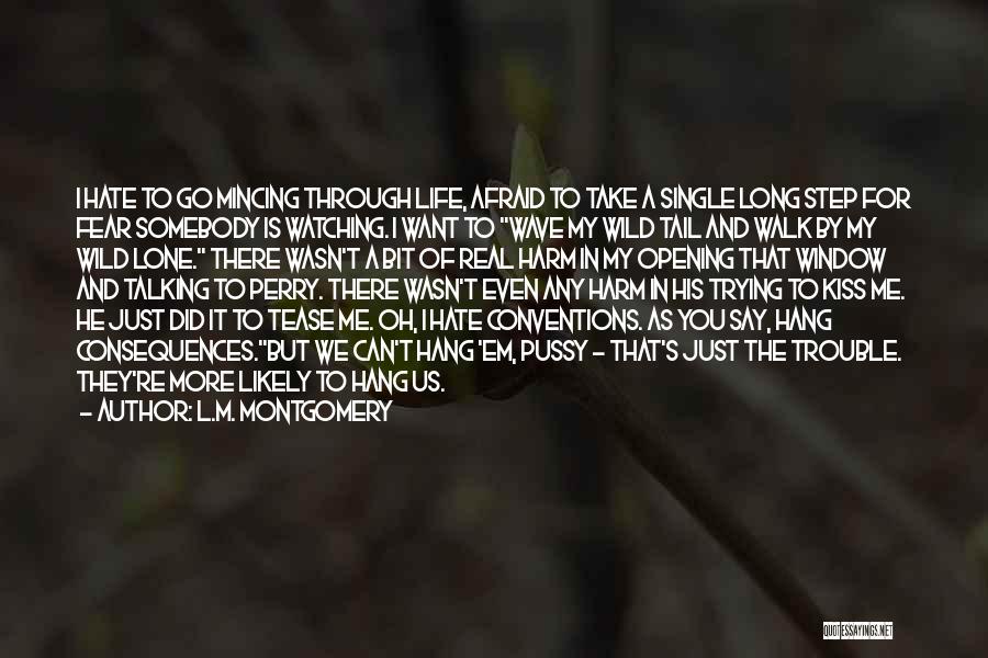 L.M. Montgomery Quotes: I Hate To Go Mincing Through Life, Afraid To Take A Single Long Step For Fear Somebody Is Watching. I