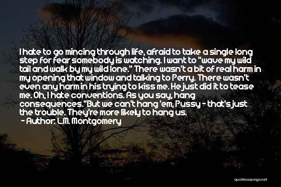 L.M. Montgomery Quotes: I Hate To Go Mincing Through Life, Afraid To Take A Single Long Step For Fear Somebody Is Watching. I