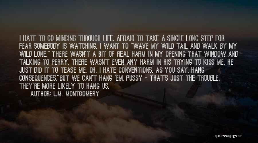 L.M. Montgomery Quotes: I Hate To Go Mincing Through Life, Afraid To Take A Single Long Step For Fear Somebody Is Watching. I