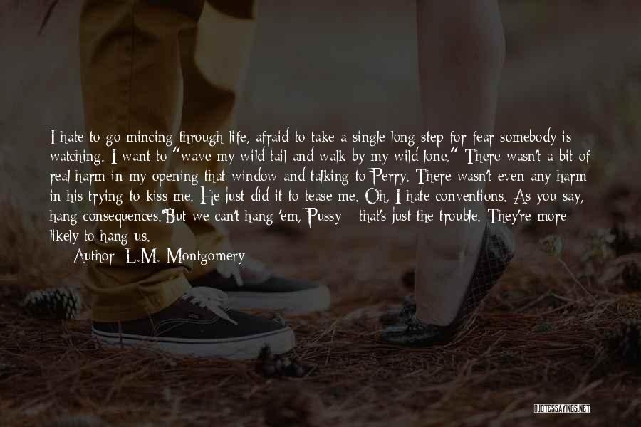 L.M. Montgomery Quotes: I Hate To Go Mincing Through Life, Afraid To Take A Single Long Step For Fear Somebody Is Watching. I