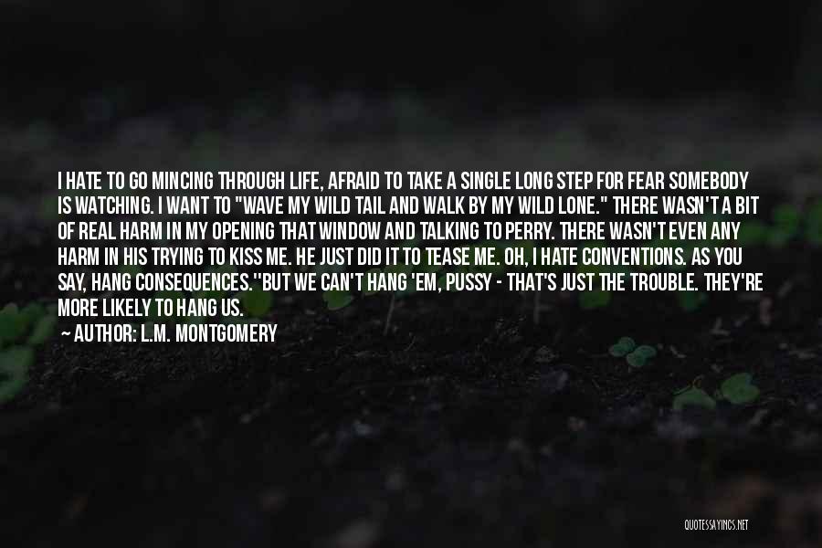 L.M. Montgomery Quotes: I Hate To Go Mincing Through Life, Afraid To Take A Single Long Step For Fear Somebody Is Watching. I