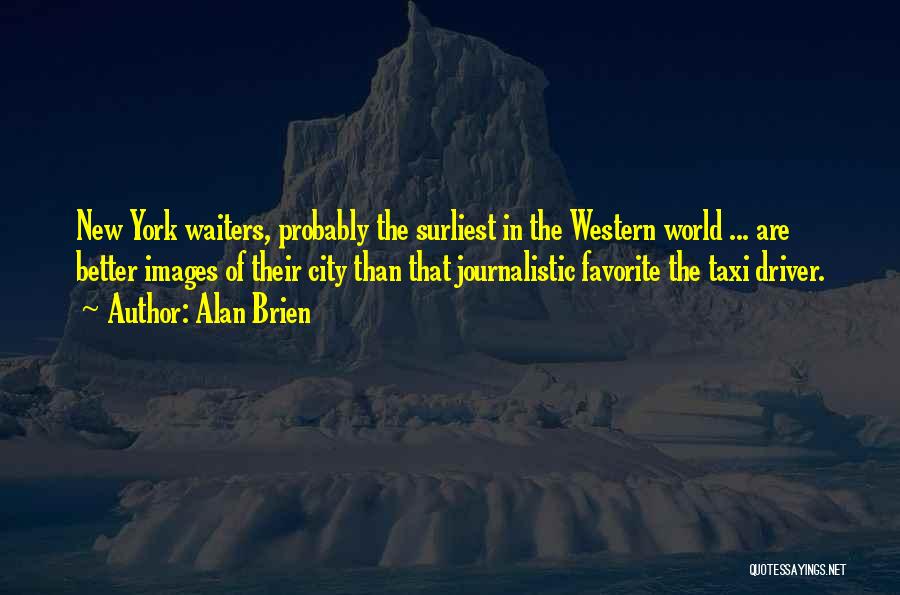 Alan Brien Quotes: New York Waiters, Probably The Surliest In The Western World ... Are Better Images Of Their City Than That Journalistic