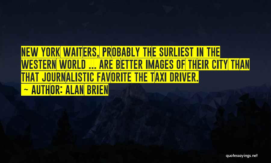 Alan Brien Quotes: New York Waiters, Probably The Surliest In The Western World ... Are Better Images Of Their City Than That Journalistic