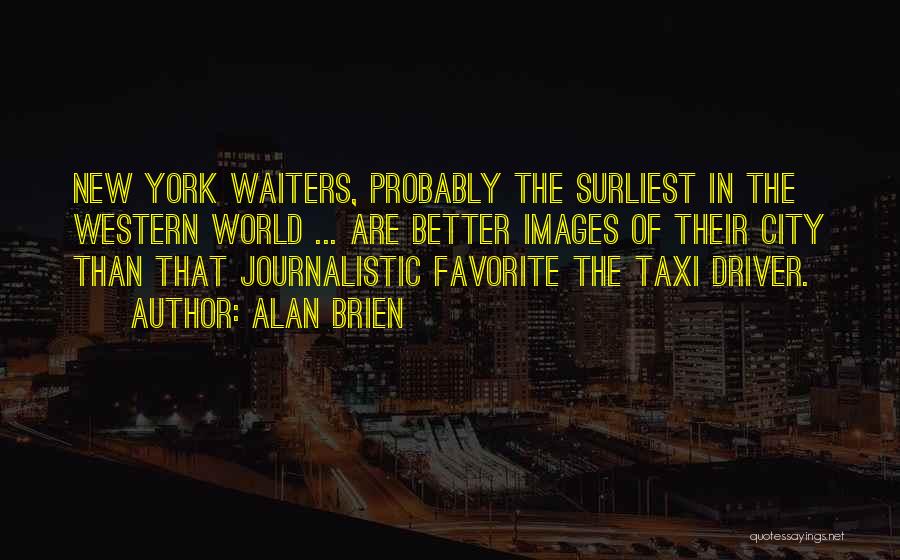 Alan Brien Quotes: New York Waiters, Probably The Surliest In The Western World ... Are Better Images Of Their City Than That Journalistic