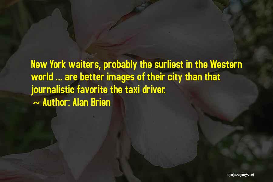 Alan Brien Quotes: New York Waiters, Probably The Surliest In The Western World ... Are Better Images Of Their City Than That Journalistic