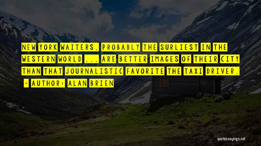 Alan Brien Quotes: New York Waiters, Probably The Surliest In The Western World ... Are Better Images Of Their City Than That Journalistic