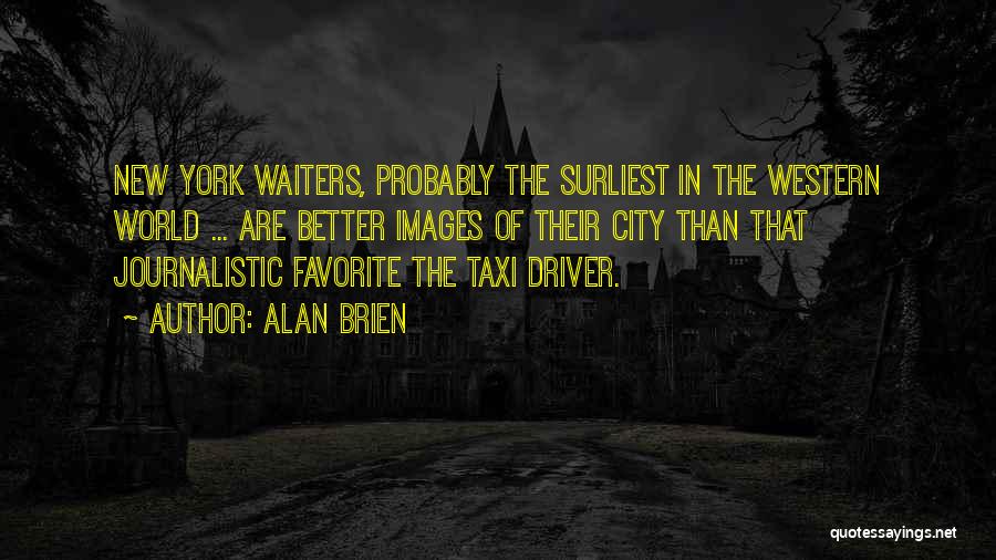 Alan Brien Quotes: New York Waiters, Probably The Surliest In The Western World ... Are Better Images Of Their City Than That Journalistic