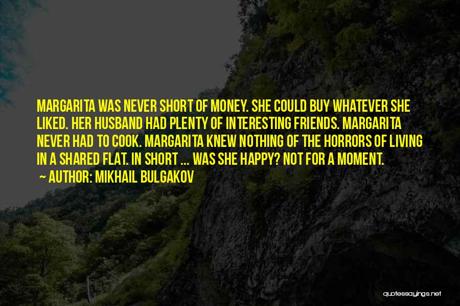 Mikhail Bulgakov Quotes: Margarita Was Never Short Of Money. She Could Buy Whatever She Liked. Her Husband Had Plenty Of Interesting Friends. Margarita