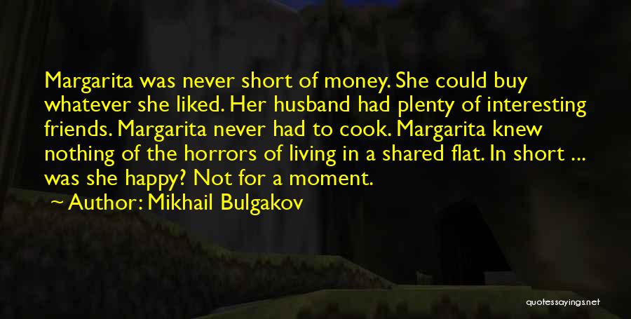 Mikhail Bulgakov Quotes: Margarita Was Never Short Of Money. She Could Buy Whatever She Liked. Her Husband Had Plenty Of Interesting Friends. Margarita