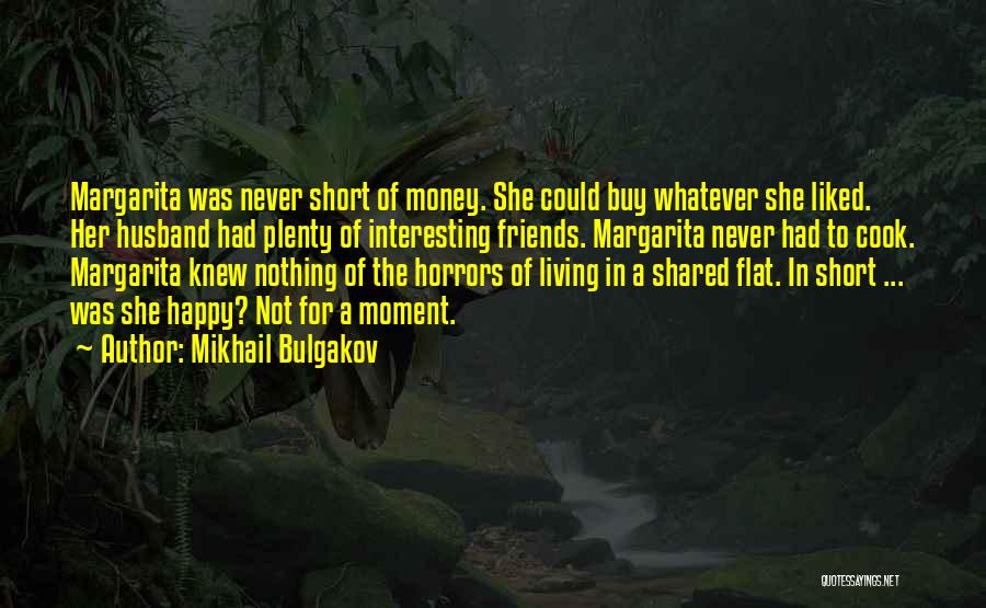 Mikhail Bulgakov Quotes: Margarita Was Never Short Of Money. She Could Buy Whatever She Liked. Her Husband Had Plenty Of Interesting Friends. Margarita