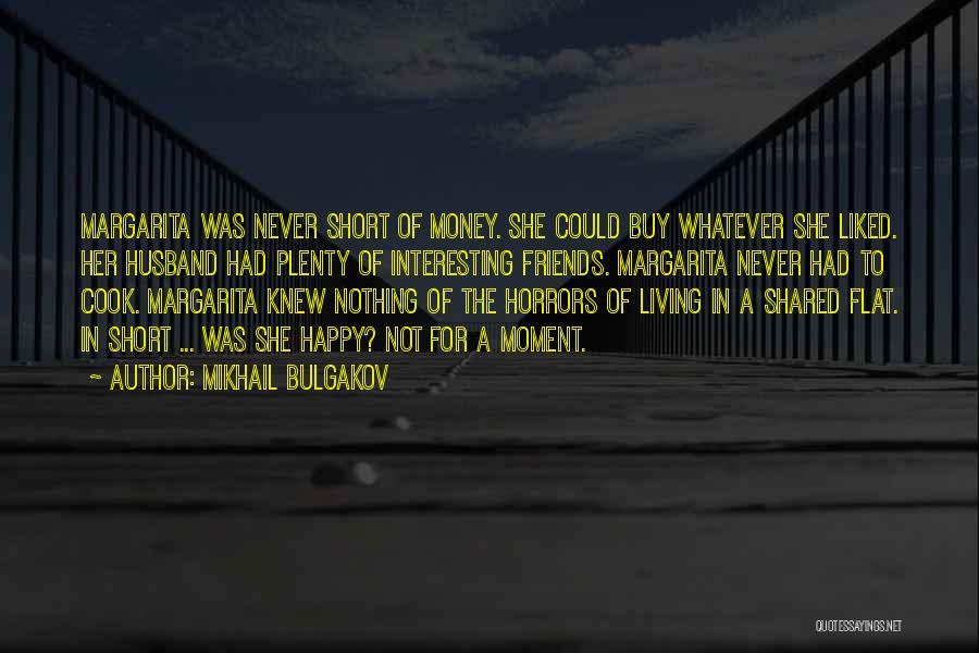 Mikhail Bulgakov Quotes: Margarita Was Never Short Of Money. She Could Buy Whatever She Liked. Her Husband Had Plenty Of Interesting Friends. Margarita