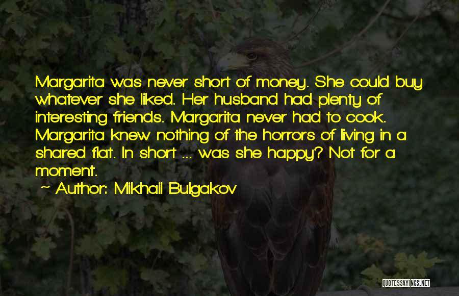 Mikhail Bulgakov Quotes: Margarita Was Never Short Of Money. She Could Buy Whatever She Liked. Her Husband Had Plenty Of Interesting Friends. Margarita