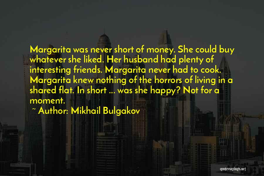 Mikhail Bulgakov Quotes: Margarita Was Never Short Of Money. She Could Buy Whatever She Liked. Her Husband Had Plenty Of Interesting Friends. Margarita