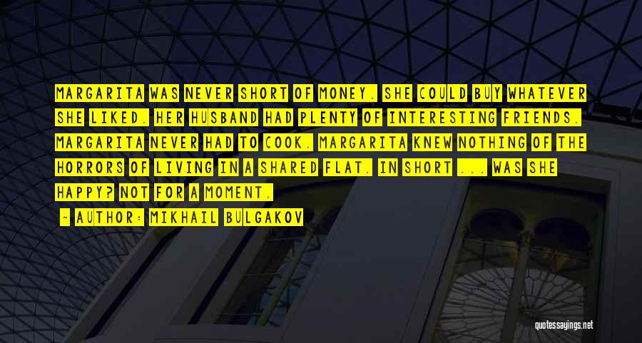 Mikhail Bulgakov Quotes: Margarita Was Never Short Of Money. She Could Buy Whatever She Liked. Her Husband Had Plenty Of Interesting Friends. Margarita