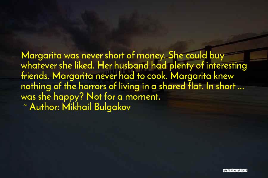 Mikhail Bulgakov Quotes: Margarita Was Never Short Of Money. She Could Buy Whatever She Liked. Her Husband Had Plenty Of Interesting Friends. Margarita