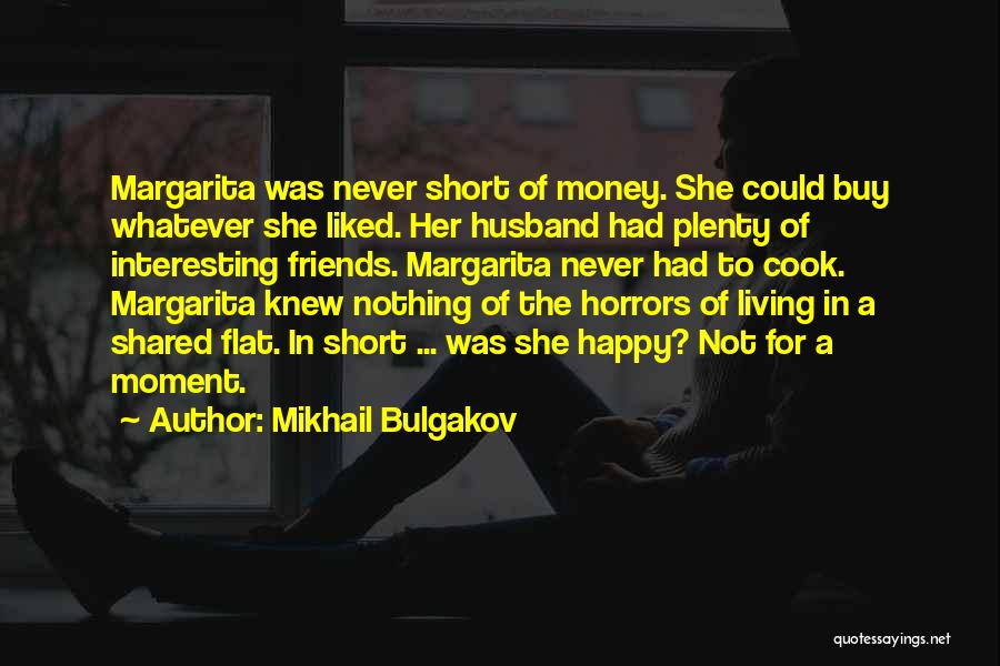 Mikhail Bulgakov Quotes: Margarita Was Never Short Of Money. She Could Buy Whatever She Liked. Her Husband Had Plenty Of Interesting Friends. Margarita