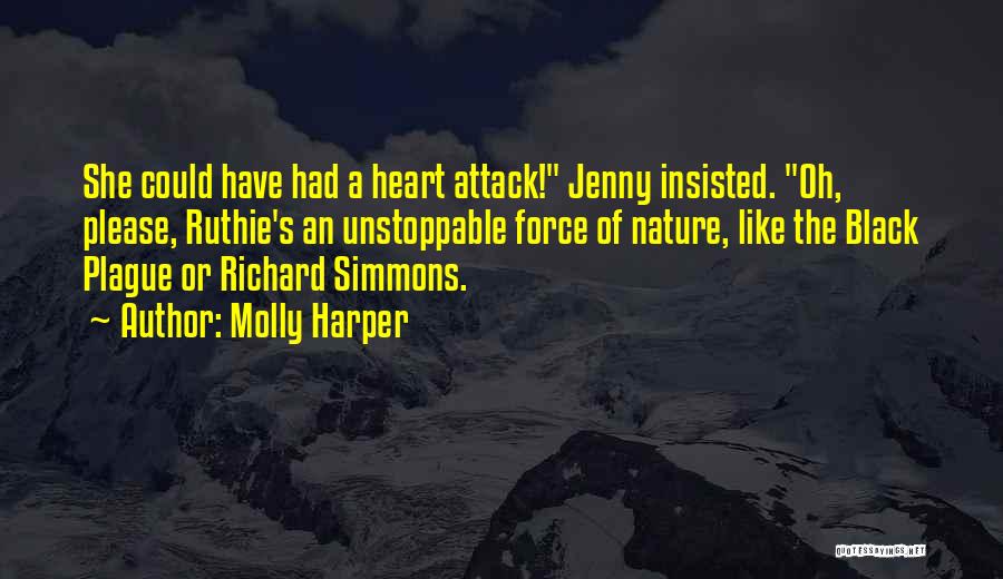 Molly Harper Quotes: She Could Have Had A Heart Attack! Jenny Insisted. Oh, Please, Ruthie's An Unstoppable Force Of Nature, Like The Black