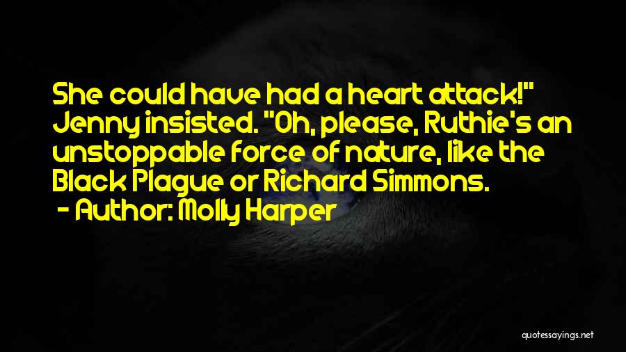 Molly Harper Quotes: She Could Have Had A Heart Attack! Jenny Insisted. Oh, Please, Ruthie's An Unstoppable Force Of Nature, Like The Black