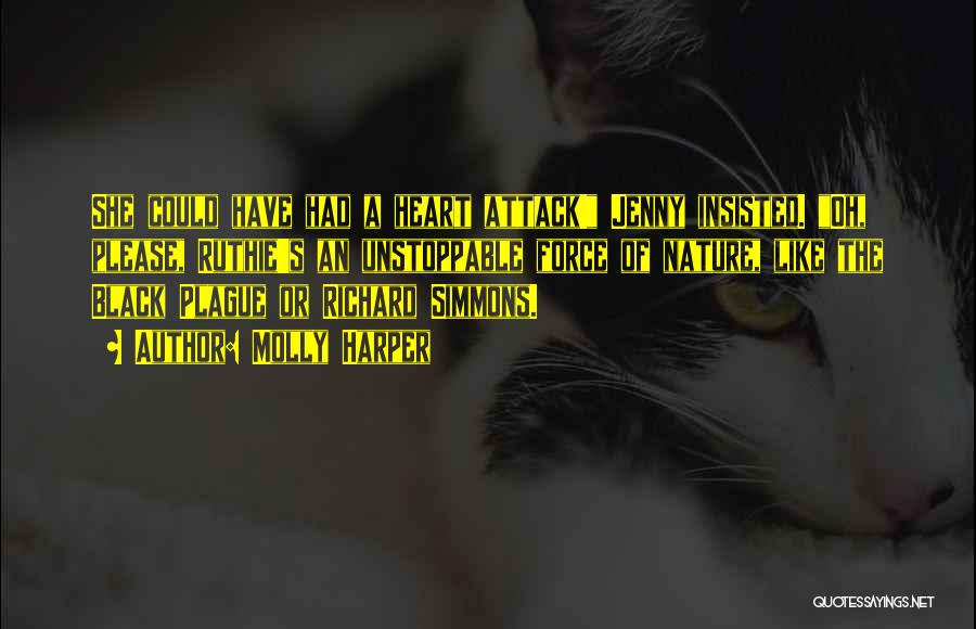 Molly Harper Quotes: She Could Have Had A Heart Attack! Jenny Insisted. Oh, Please, Ruthie's An Unstoppable Force Of Nature, Like The Black