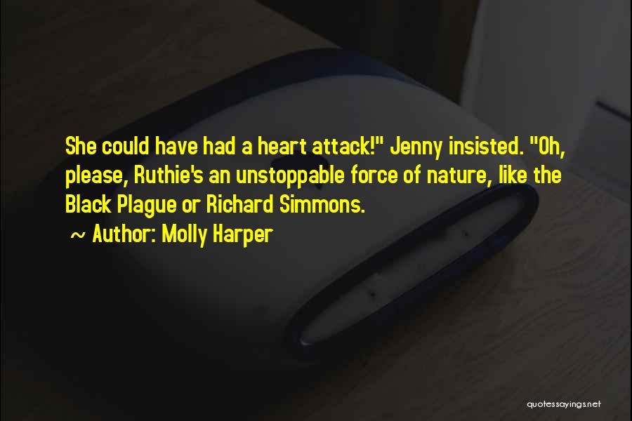 Molly Harper Quotes: She Could Have Had A Heart Attack! Jenny Insisted. Oh, Please, Ruthie's An Unstoppable Force Of Nature, Like The Black